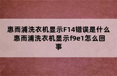 惠而浦洗衣机显示F14错误是什么 惠而浦洗衣机显示f9e1怎么回事